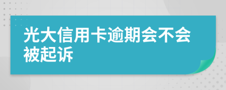 光大信用卡逾期会不会被起诉