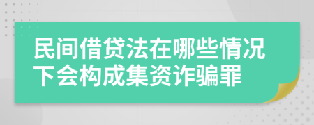 民间借贷法在哪些情况下会构成集资诈骗罪