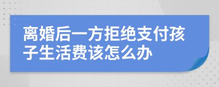 离婚后一方拒绝支付孩子生活费该怎么办