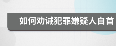 如何劝诫犯罪嫌疑人自首