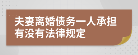 夫妻离婚债务一人承担有没有法律规定