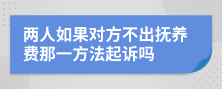 两人如果对方不出抚养费那一方法起诉吗