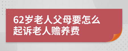 62岁老人父母要怎么起诉老人赡养费