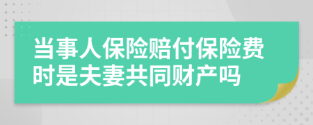 当事人保险赔付保险费时是夫妻共同财产吗