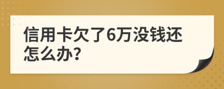 信用卡欠了6万没钱还怎么办？