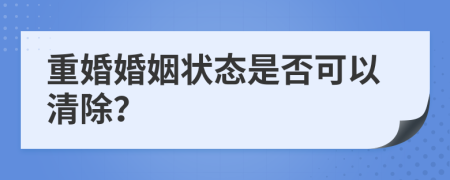 重婚婚姻状态是否可以清除？