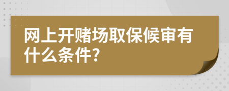 网上开赌场取保候审有什么条件?