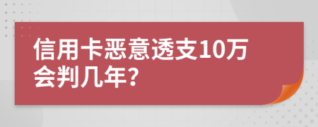 信用卡恶意透支10万会判几年？