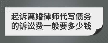 起诉离婚律师代写债务的诉讼费一般要多少钱