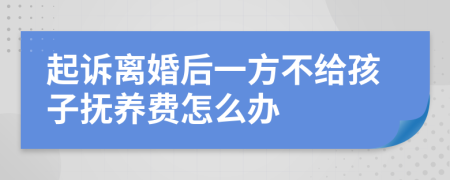 起诉离婚后一方不给孩子抚养费怎么办