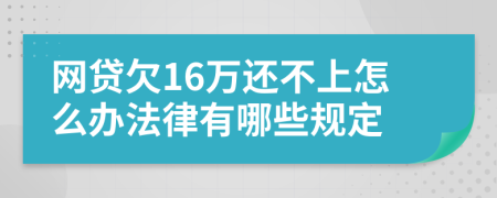 网贷欠16万还不上怎么办法律有哪些规定