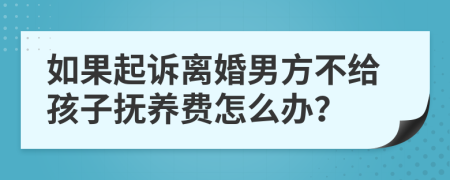 如果起诉离婚男方不给孩子抚养费怎么办？