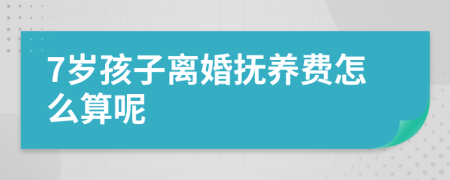 7岁孩子离婚抚养费怎么算呢