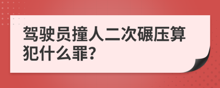 驾驶员撞人二次碾压算犯什么罪？