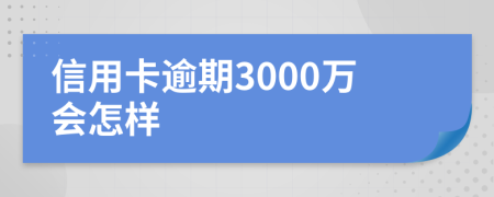 信用卡逾期3000万会怎样