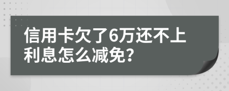 信用卡欠了6万还不上利息怎么减免？