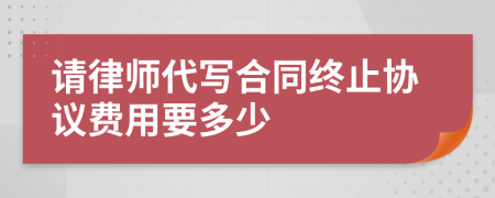 请律师代写合同终止协议费用要多少