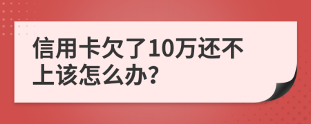 信用卡欠了10万还不上该怎么办？