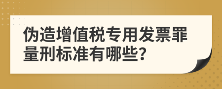 伪造增值税专用发票罪量刑标准有哪些？