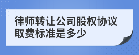 律师转让公司股权协议取费标准是多少