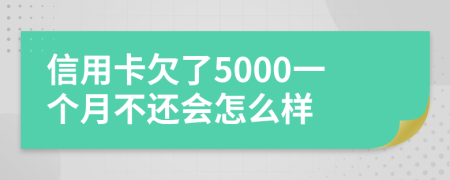 信用卡欠了5000一个月不还会怎么样