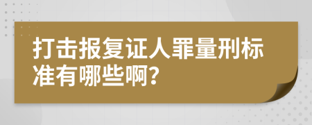 打击报复证人罪量刑标准有哪些啊？