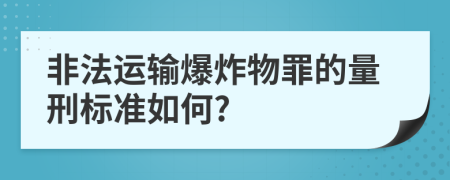 非法运输爆炸物罪的量刑标准如何?