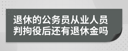 退休的公务员从业人员判拘役后还有退休金吗