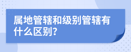 属地管辖和级别管辖有什么区别？