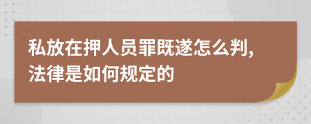 私放在押人员罪既遂怎么判,法律是如何规定的