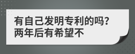 有自己发明专利的吗？两年后有希望不