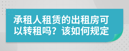 承租人租赁的出租房可以转租吗？该如何规定