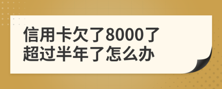 信用卡欠了8000了超过半年了怎么办
