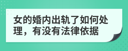 女的婚内出轨了如何处理，有没有法律依据