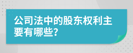 公司法中的股东权利主要有哪些？