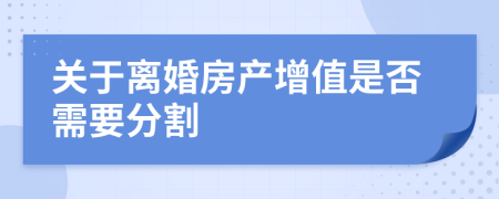 关于离婚房产增值是否需要分割