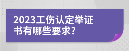 2023工伤认定举证书有哪些要求?