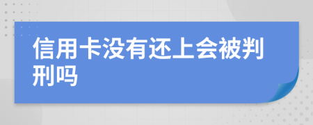 信用卡没有还上会被判刑吗