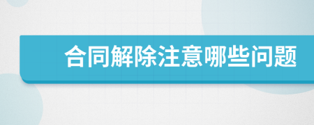 合同解除注意哪些问题