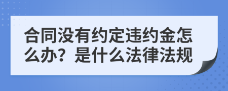 合同没有约定违约金怎么办？是什么法律法规