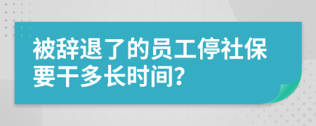 被辞退了的员工停社保要干多长时间？