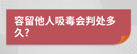 容留他人吸毒会判处多久?