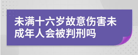 未满十六岁故意伤害未成年人会被判刑吗