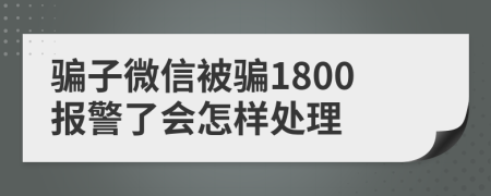 骗子微信被骗1800报警了会怎样处理