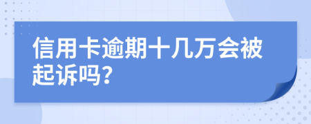 信用卡逾期十几万会被起诉吗？