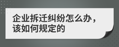 企业拆迁纠纷怎么办，该如何规定的