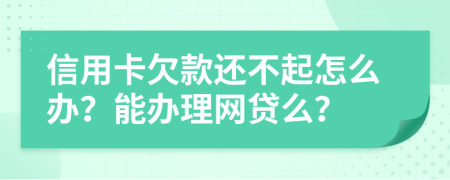 信用卡欠款还不起怎么办？能办理网贷么？