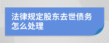 法律规定股东去世债务怎么处理