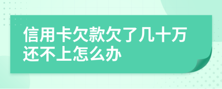 信用卡欠款欠了几十万还不上怎么办