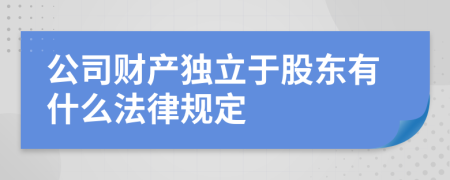 公司财产独立于股东有什么法律规定